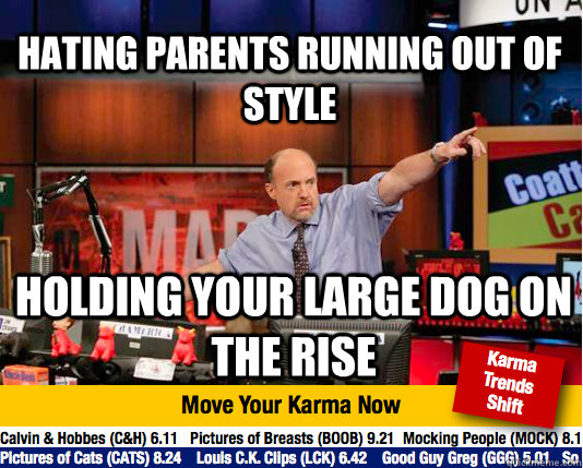 Hating parents running out of style Holding your large dog on the rise  - Hating parents running out of style Holding your large dog on the rise   Mad Karma with Jim Cramer