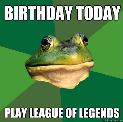 Birthday today play league of legends - Birthday today play league of legends  Foul Bachelor Frog