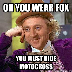 OH YOU WEAR FOX YOU MUST RIDE MOTOCROSS  Condescending Wonka