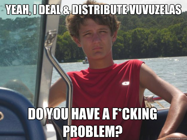 YEAH, I deal & distribute vuvuzelas Do you have a f*cking problem?  Trevor Young Swag