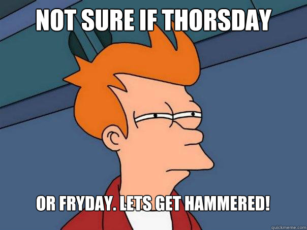 Not sure if Thorsday Or Fryday. Lets get hammered! - Not sure if Thorsday Or Fryday. Lets get hammered!  Futurama Fry