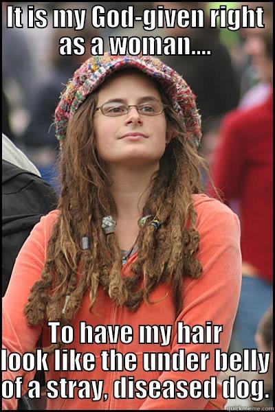 IT IS MY GOD-GIVEN RIGHT AS A WOMAN.... TO HAVE MY HAIR LOOK LIKE THE UNDER BELLY OF A STRAY, DISEASED DOG. College Liberal