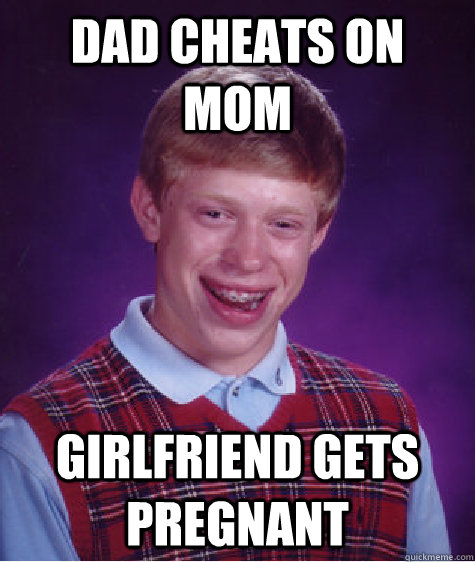 Dad cheats on mom girlfriend gets pregnant - Dad cheats on mom girlfriend gets pregnant  Bad Luck Brian