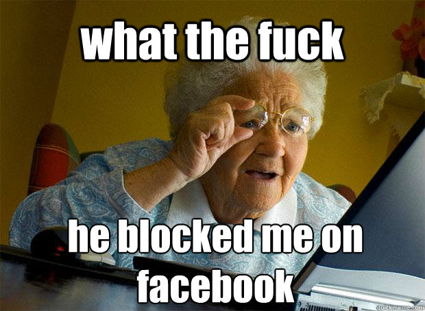 what the fuck he blocked me on facebook   - what the fuck he blocked me on facebook    Grandma finds the Internet