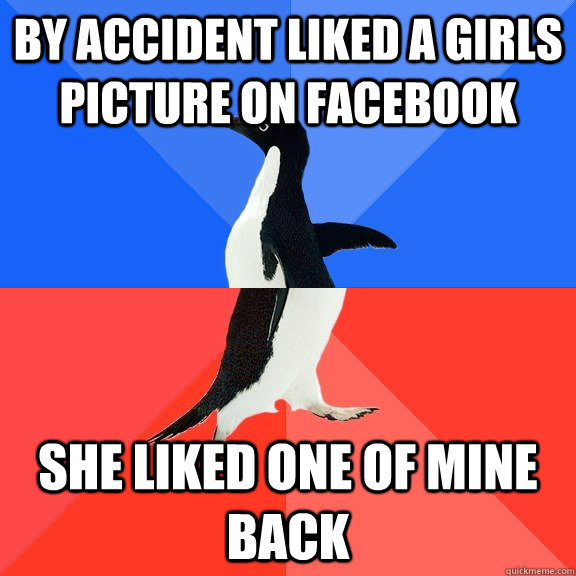 By accident liked a girls picture on facebook she liked one of mine back - By accident liked a girls picture on facebook she liked one of mine back  Socially Awkward Awesome Penguin