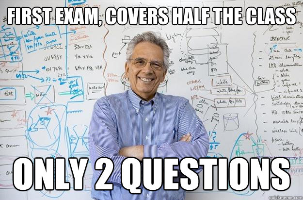 First exam, covers half the class only 2 questions  Engineering Professor