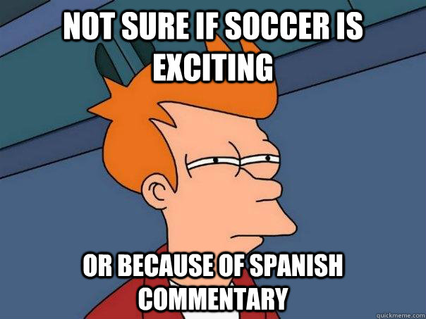 Not sure if soccer is exciting Or because of spanish commentary   Futurama Fry