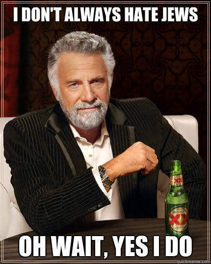 I don't always hate Jews Oh wait, yes I do  Dos Equis man