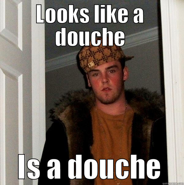 LOOKS LIKE A DOUCHE IS A DOUCHE Scumbag Steve