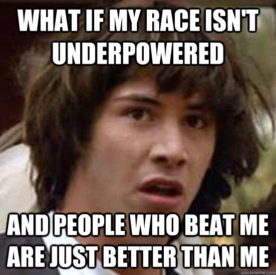 what if my race isn't underpowered and people who beat me are just better than me  conspiracy keanu