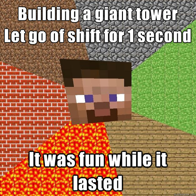 Building a giant tower
Let go of shift for 1 second It was fun while it lasted - Building a giant tower
Let go of shift for 1 second It was fun while it lasted  Minecraft