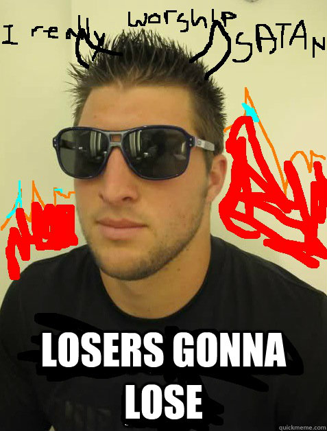  losers gonna lose -  losers gonna lose  TEBOW