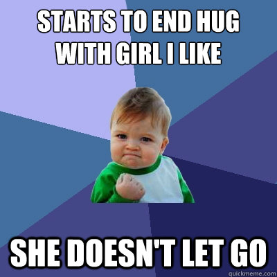 starts to end hug with girl I like She doesn't let go  Success Kid