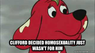  CLIFFORD DECIDED HOMOSEXUALITY JUST WASN'T FOR HIM -  CLIFFORD DECIDED HOMOSEXUALITY JUST WASN'T FOR HIM  Clifford