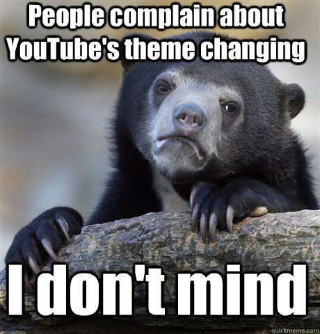 People complain about YouTube's theme changing I don't mind - People complain about YouTube's theme changing I don't mind  Confession Bear