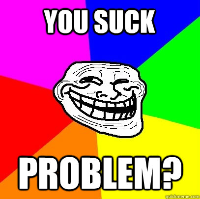 YOU SUCK PROBLEM?  Troll Face