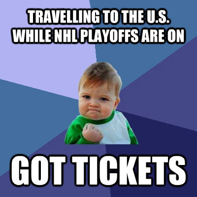 TRAVELLING TO THE U.S. WHILE NHL PLAYOFFS ARE ON GOT TICKETS  Success Kid