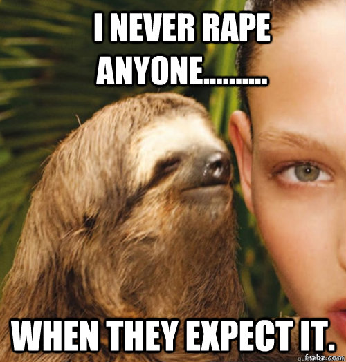 I never rape anyone.......... when they expect it.   rape sloth