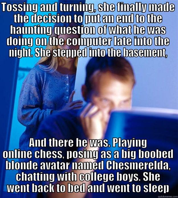 TOSSING AND TURNING, SHE FINALLY MADE THE DECISION TO PUT AN END TO THE HAUNTING QUESTION OF WHAT HE WAS DOING ON THE COMPUTER LATE INTO THE NIGHT. SHE STEPPED INTO THE BASEMENT,  Redditors Wife