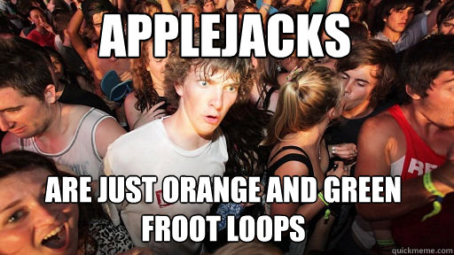 Applejacks
 are just orange and green froot loops - Applejacks
 are just orange and green froot loops  Sudden Clarity Clarence