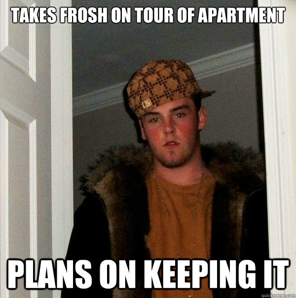 Takes frosh on tour of apartment Plans on keeping it  Scumbag Steve