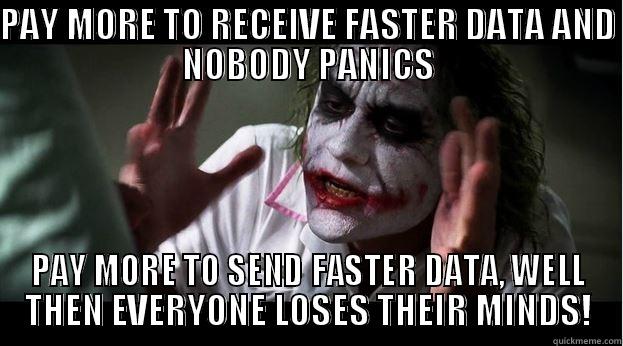 PAY MORE TO RECEIVE FASTER DATA AND NOBODY PANICS PAY MORE TO SEND FASTER DATA, WELL THEN EVERYONE LOSES THEIR MINDS! Joker Mind Loss