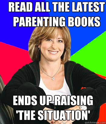 Read all the latest parenting books Ends up raising 'the situation'  Sheltering Suburban Mom