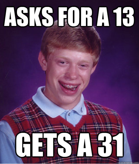 Asks for a 13 Gets a 31  Bad Luck Brian