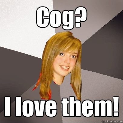 Cog? I love them!  Musically Oblivious 8th Grader