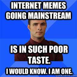 Internet memes going mainstream is in such poor taste. I would know. I am one. - Internet memes going mainstream is in such poor taste. I would know. I am one.  Socially Awkward Darcy