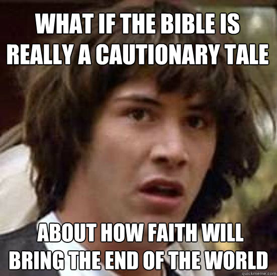 What if the bible is really a cautionary tale  about how faith will bring the end of the world  conspiracy keanu