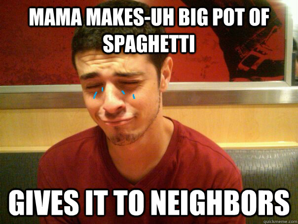 Mama makes-uh big pot of spaghetti  Gives it to neighbors   