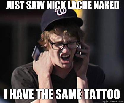 just saw nick lache naked i have the same tattoo  Sad Hipster