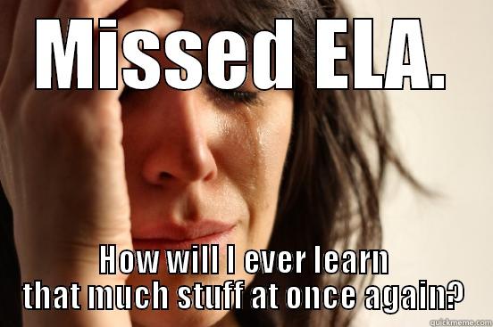 ELA 2015 - MISSED ELA. HOW WILL I EVER LEARN THAT MUCH STUFF AT ONCE AGAIN? First World Problems