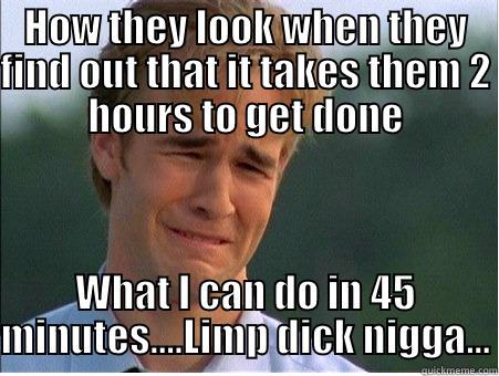 Soft ass fools.... - HOW THEY LOOK WHEN THEY FIND OUT THAT IT TAKES THEM 2 HOURS TO GET DONE WHAT I CAN DO IN 45 MINUTES....LIMP DICK NIGGA... 1990s Problems