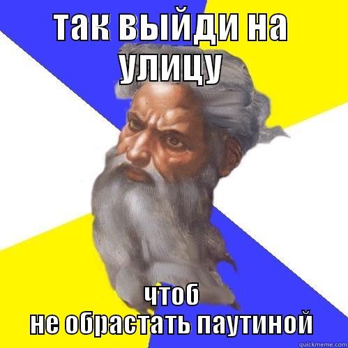 ТАК ВЫЙДИ НА УЛИЦУ ЧТОБ НЕ ОБРАСТАТЬ ПАУТИНОЙ Advice God