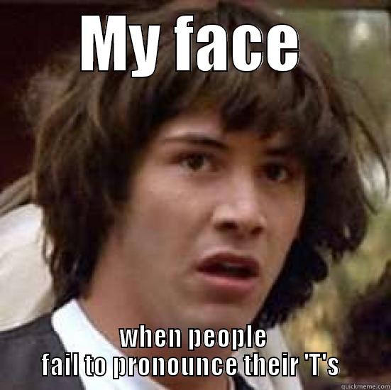 MY FACE WHEN PEOPLE FAIL TO PRONOUNCE THEIR 'T'S  conspiracy keanu