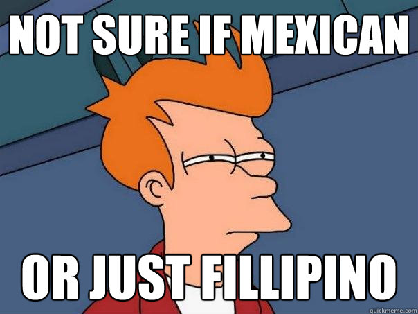 Not sure if mexican Or just fillipino - Not sure if mexican Or just fillipino  Futurama Fry