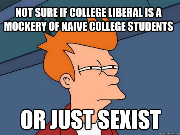 Not sure if College Liberal is a mockery of naive college students or just sexist  Futurama Fry