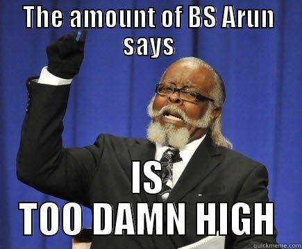 THE AMOUNT OF BS ARUN SAYS IS TOO DAMN HIGH Too Damn High