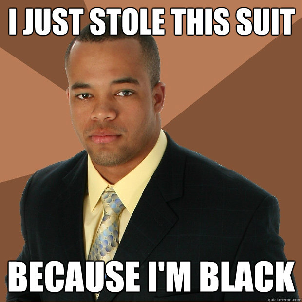 I just stole this suit because I'm Black - I just stole this suit because I'm Black  Successful Black Man