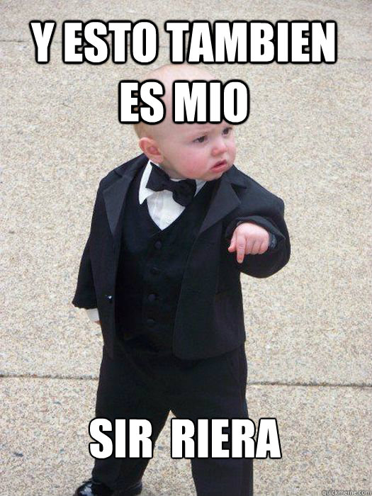 Y esto tambien es mio SIR  riera   Baby Godfather