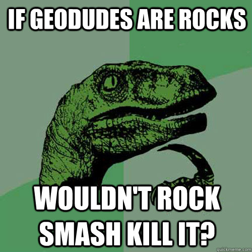 if geodudes are rocks  wouldn't rock smash kill it? - if geodudes are rocks  wouldn't rock smash kill it?  Philosoraptor