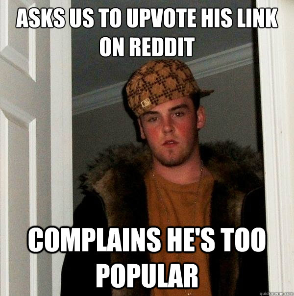 Asks us to upvote his link on Reddit Complains he's too popular  Scumbag Steve