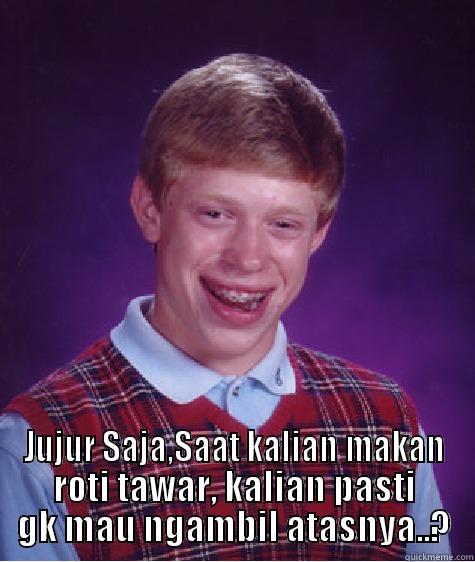  JUJUR SAJA,SAAT KALIAN MAKAN ROTI TAWAR, KALIAN PASTI GK MAU NGAMBIL ATASNYA..? Bad Luck Brian