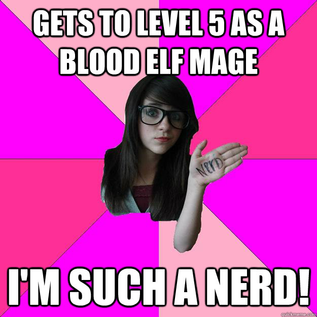 GETS TO LEVEL 5 AS A BLOOD ELF MAGE I'm such a nerd!  Idiot Nerd Girl