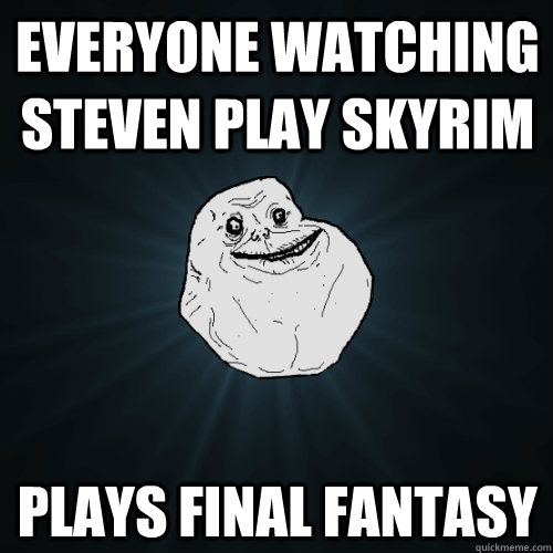 everyone watching steven play skyrim plays final fantasy  Forever Alone