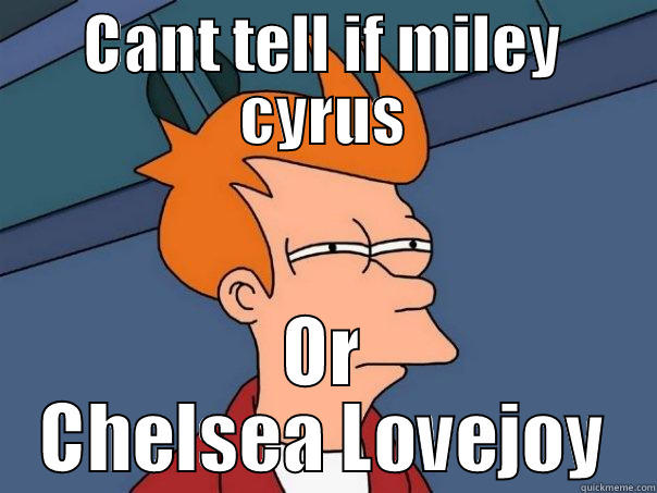 CANT TELL IF MILEY CYRUS OR CHELSEA LOVEJOY Futurama Fry