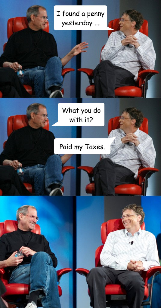 I found a penny yesterday ... What you do with it? Paid my Taxes.  Steve Jobs vs Bill Gates