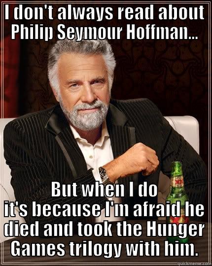 I DON'T ALWAYS READ ABOUT PHILIP SEYMOUR HOFFMAN... BUT WHEN I DO IT'S BECAUSE I'M AFRAID HE DIED AND TOOK THE HUNGER GAMES TRILOGY WITH HIM. The Most Interesting Man In The World